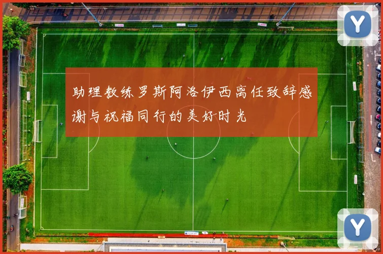 助理教练罗斯阿洛伊西离任致辞感谢与祝福同行的美好时光