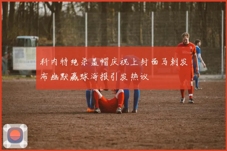 科内特绝杀盖帽庆祝上封面马刺发布幽默赢球海报引发热议