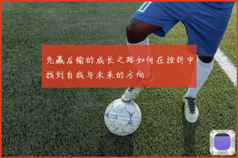 先赢后输的成长之路如何在挫折中找到自我与未来的方向