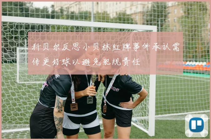 科贝尔反思小贝林红牌事件承认需传更好球以避免犯规责任