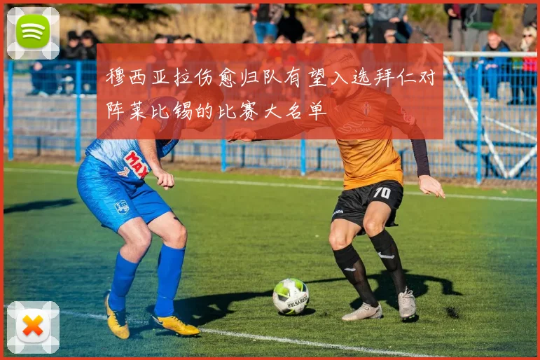 穆西亚拉伤愈归队有望入选拜仁对阵莱比锡的比赛大名单