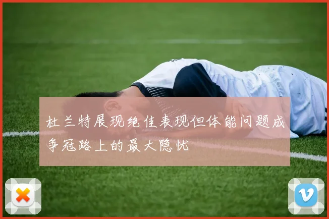 杜兰特展现绝佳表现但体能问题成争冠路上的最大隐忧