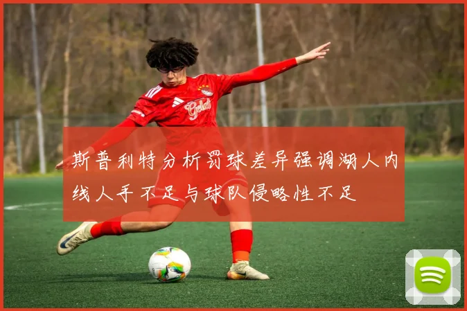 斯普利特分析罚球差异强调湖人内线人手不足与球队侵略性不足