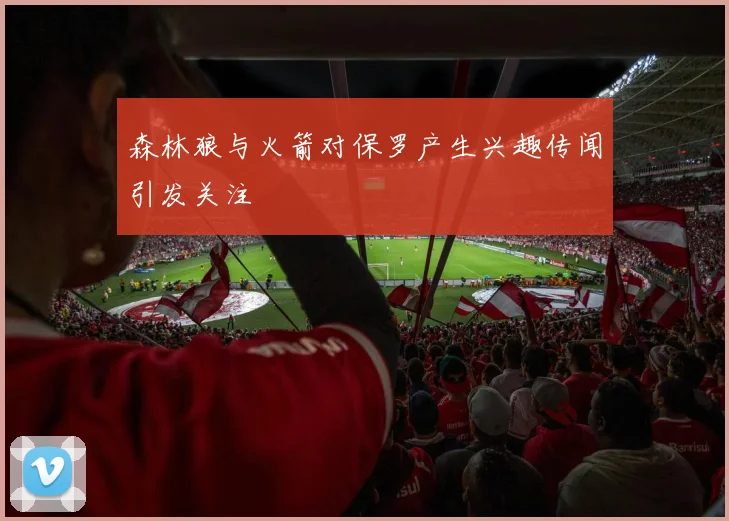 森林狼与火箭对保罗产生兴趣传闻引发关注