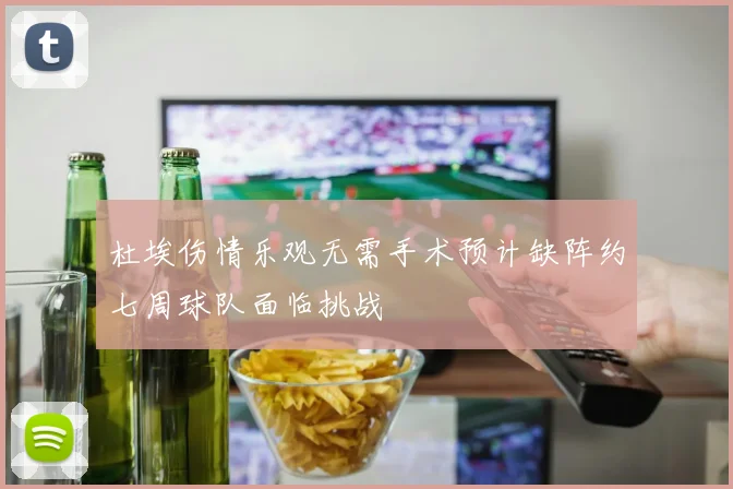 杜埃伤情乐观无需手术预计缺阵约七周球队面临挑战