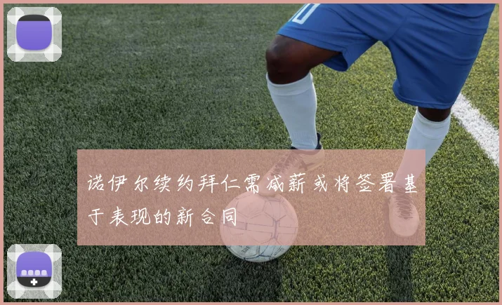 诺伊尔续约拜仁需减薪或将签署基于表现的新合同